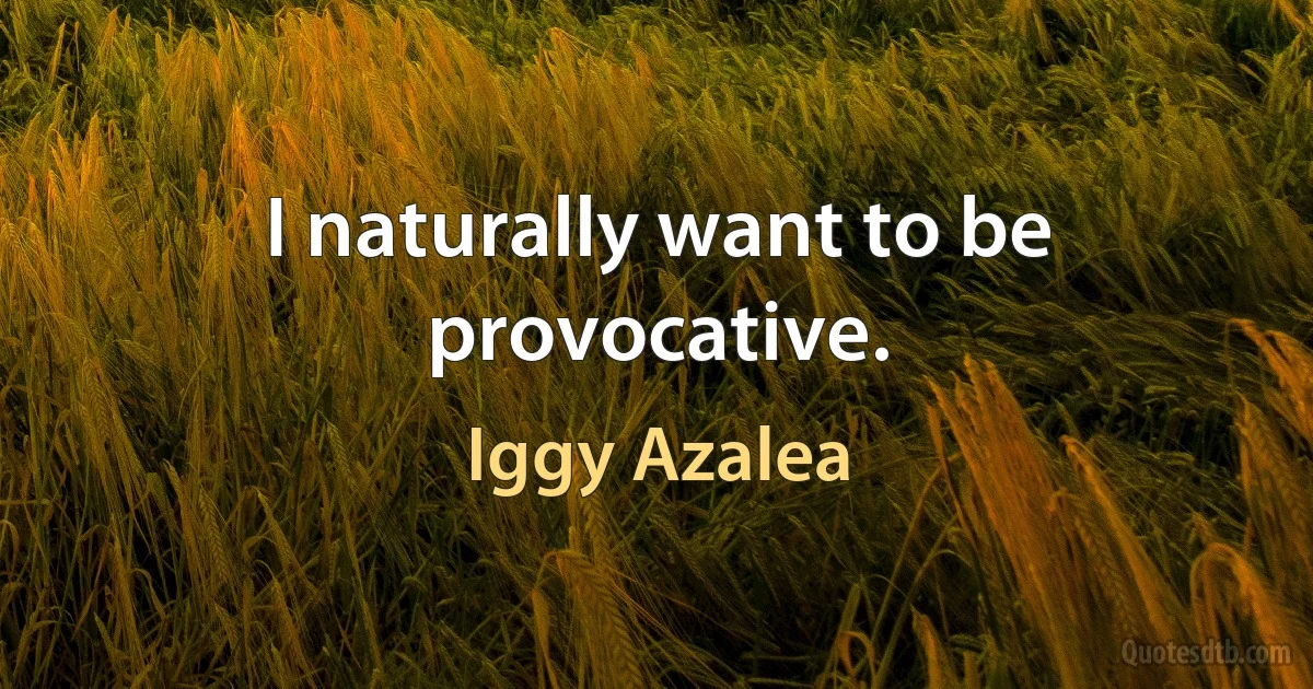 I naturally want to be provocative. (Iggy Azalea)