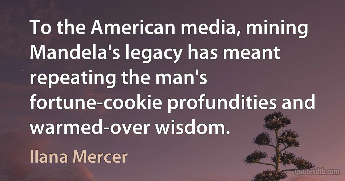 To the American media, mining Mandela's legacy has meant repeating the man's fortune-cookie profundities and warmed-over wisdom. (Ilana Mercer)