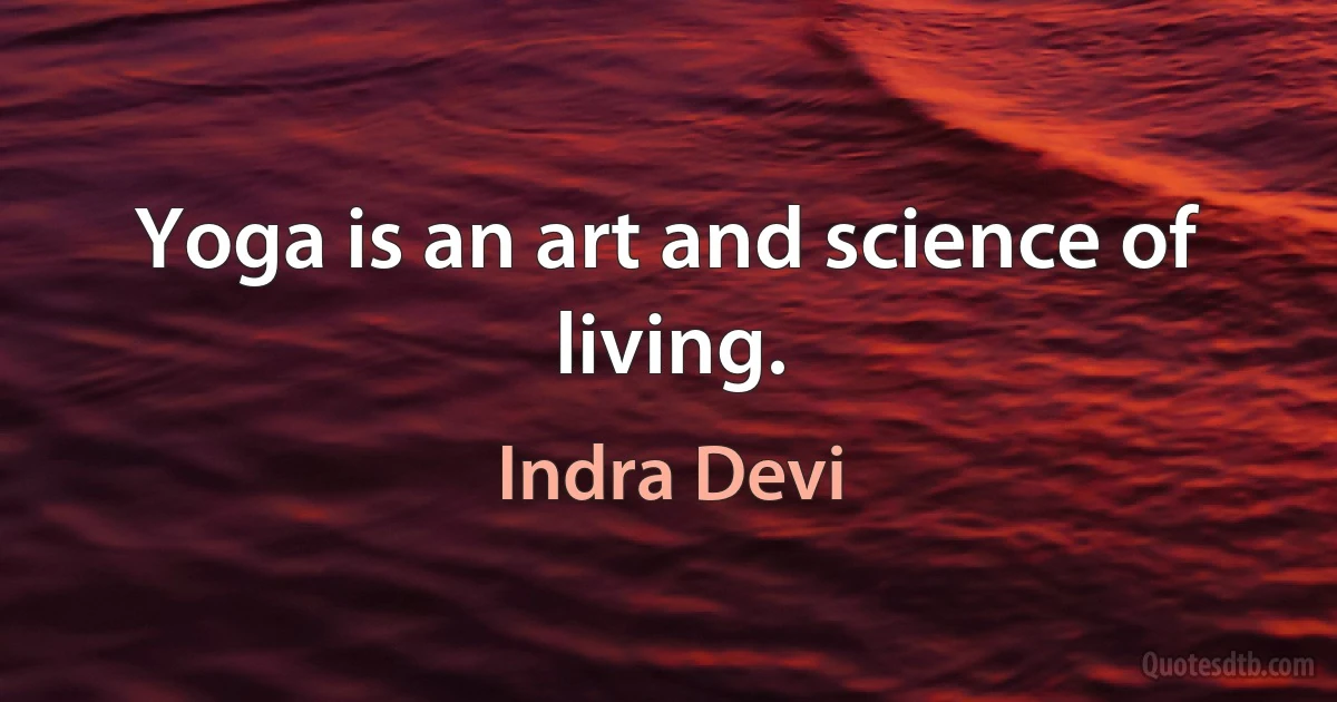 Yoga is an art and science of living. (Indra Devi)