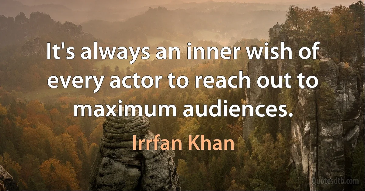 It's always an inner wish of every actor to reach out to maximum audiences. (Irrfan Khan)