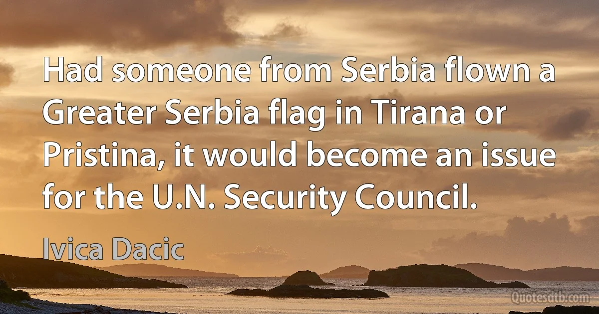 Had someone from Serbia flown a Greater Serbia flag in Tirana or Pristina, it would become an issue for the U.N. Security Council. (Ivica Dacic)