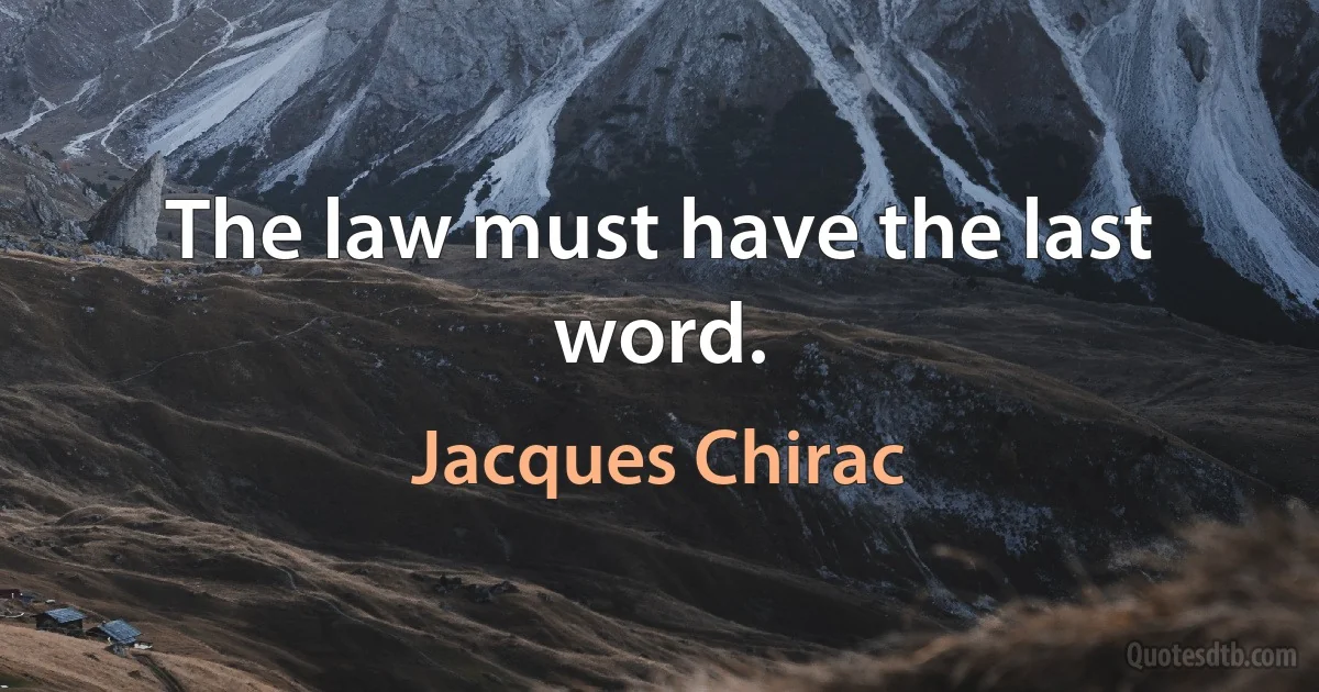 The law must have the last word. (Jacques Chirac)