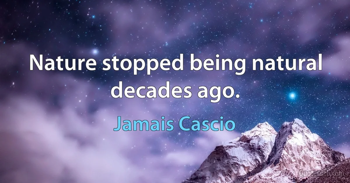 Nature stopped being natural decades ago. (Jamais Cascio)