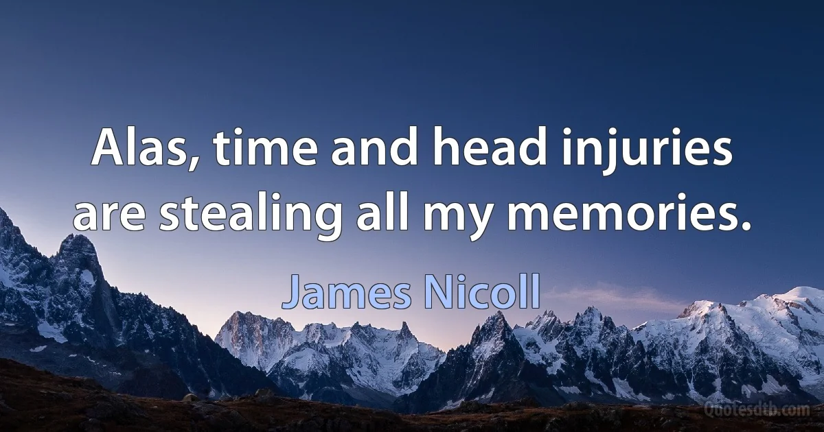 Alas, time and head injuries are stealing all my memories. (James Nicoll)