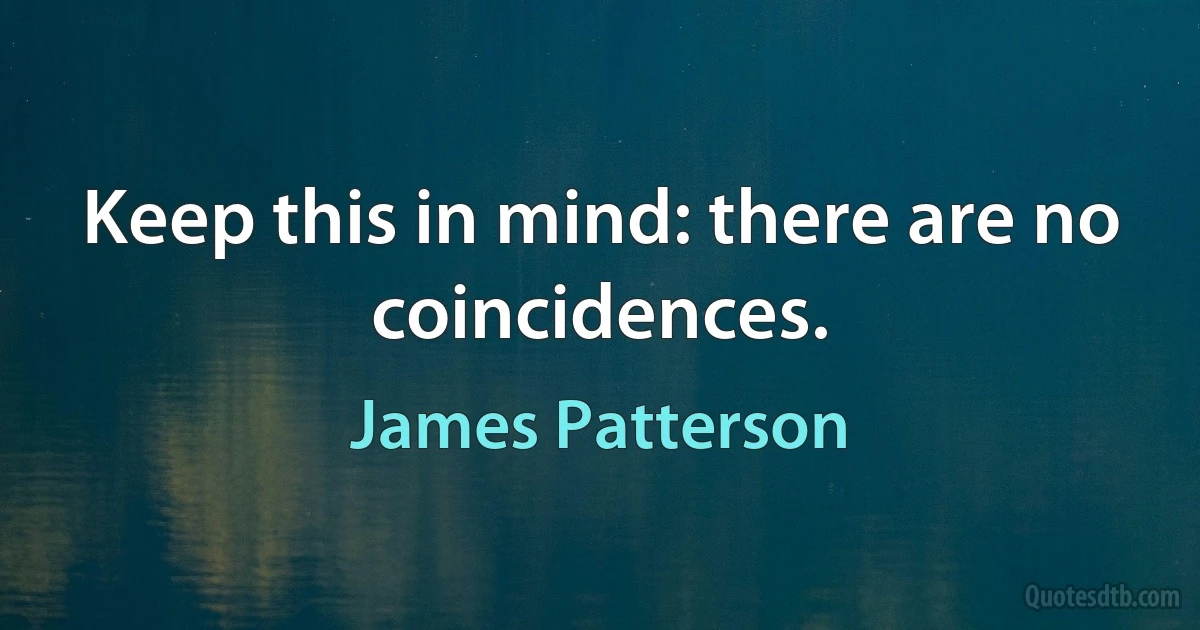 Keep this in mind: there are no coincidences. (James Patterson)