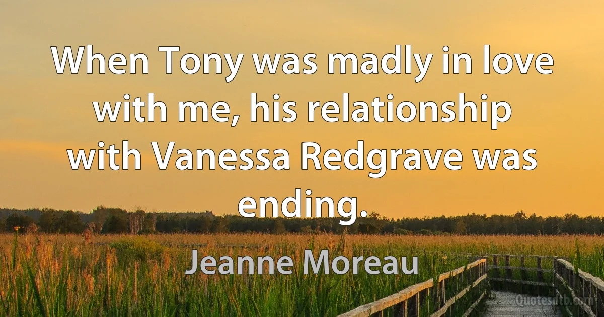 When Tony was madly in love with me, his relationship with Vanessa Redgrave was ending. (Jeanne Moreau)