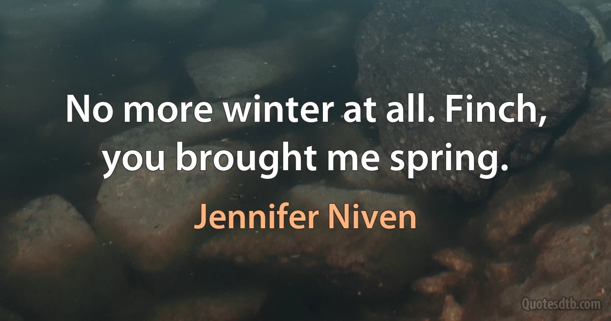 No more winter at all. Finch, you brought me spring. (Jennifer Niven)