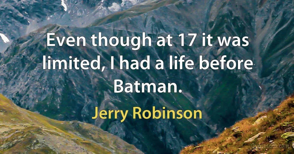 Even though at 17 it was limited, I had a life before Batman. (Jerry Robinson)