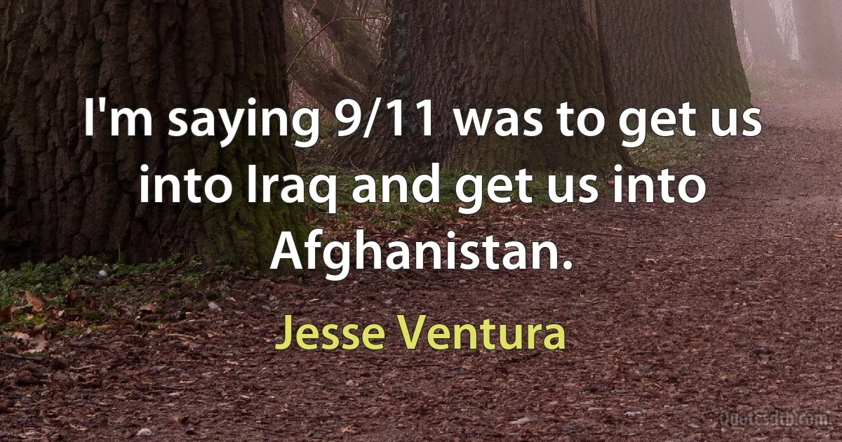 I'm saying 9/11 was to get us into Iraq and get us into Afghanistan. (Jesse Ventura)