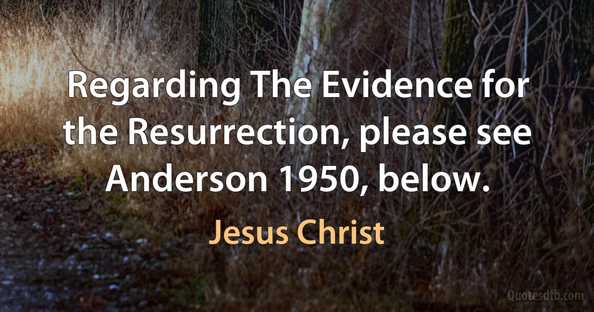 Regarding The Evidence for the Resurrection, please see Anderson 1950, below. (Jesus Christ)