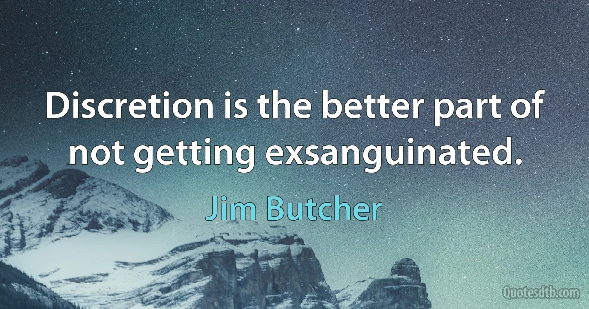 Discretion is the better part of not getting exsanguinated. (Jim Butcher)