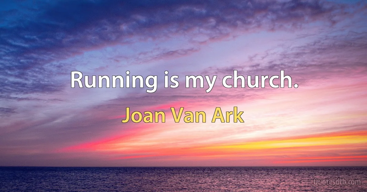 Running is my church. (Joan Van Ark)