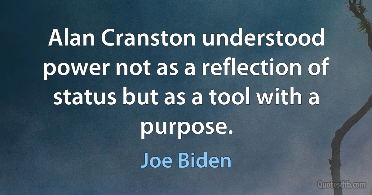 Alan Cranston understood power not as a reflection of status but as a tool with a purpose. (Joe Biden)