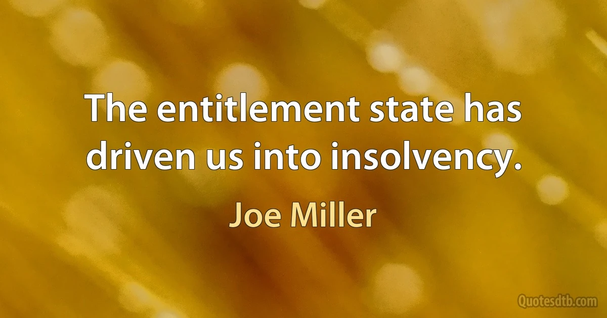 The entitlement state has driven us into insolvency. (Joe Miller)