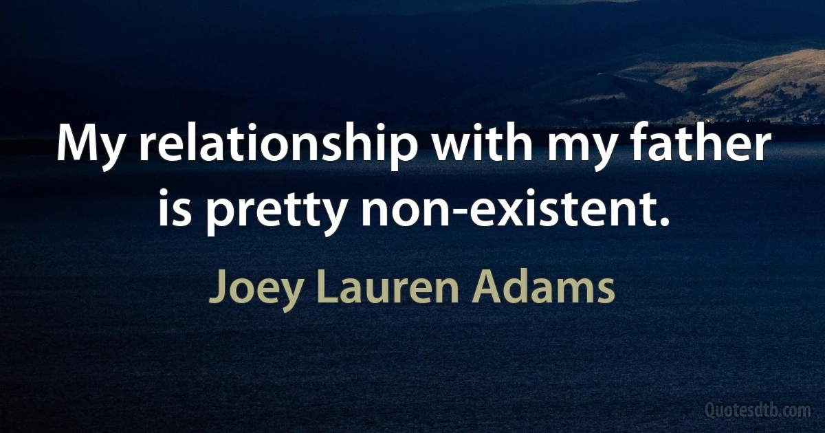 My relationship with my father is pretty non-existent. (Joey Lauren Adams)