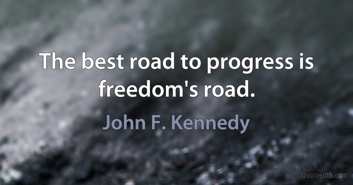 The best road to progress is freedom's road. (John F. Kennedy)