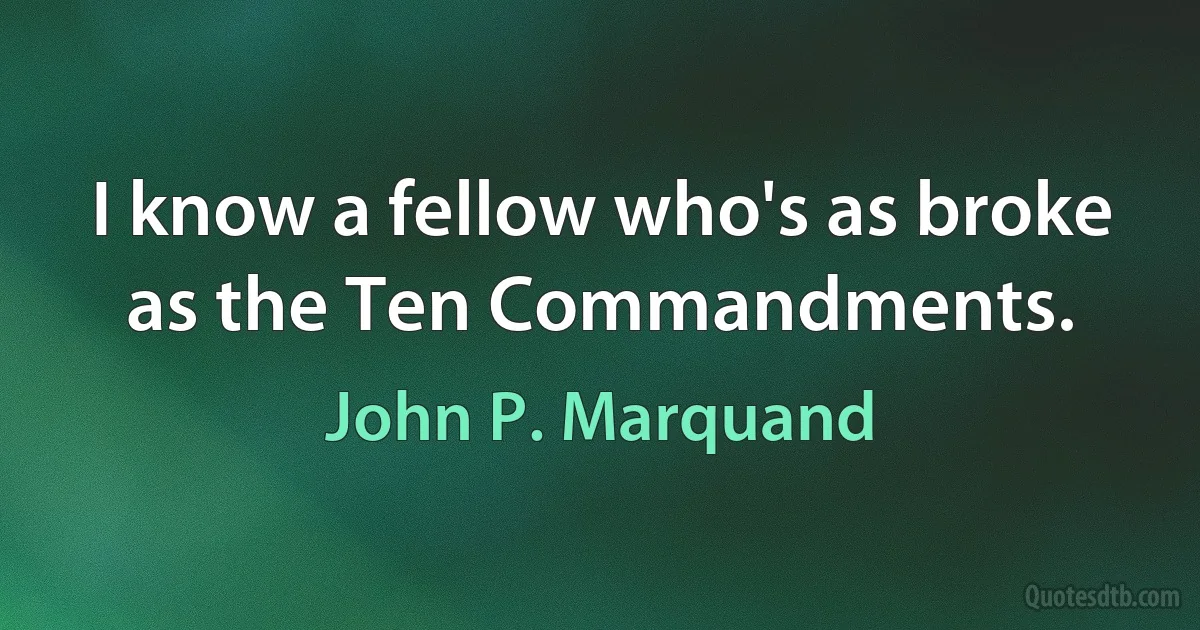 I know a fellow who's as broke as the Ten Commandments. (John P. Marquand)