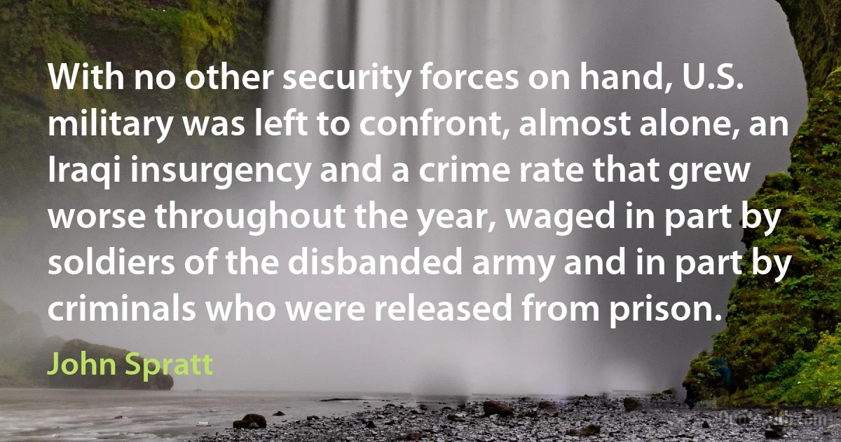 With no other security forces on hand, U.S. military was left to confront, almost alone, an Iraqi insurgency and a crime rate that grew worse throughout the year, waged in part by soldiers of the disbanded army and in part by criminals who were released from prison. (John Spratt)