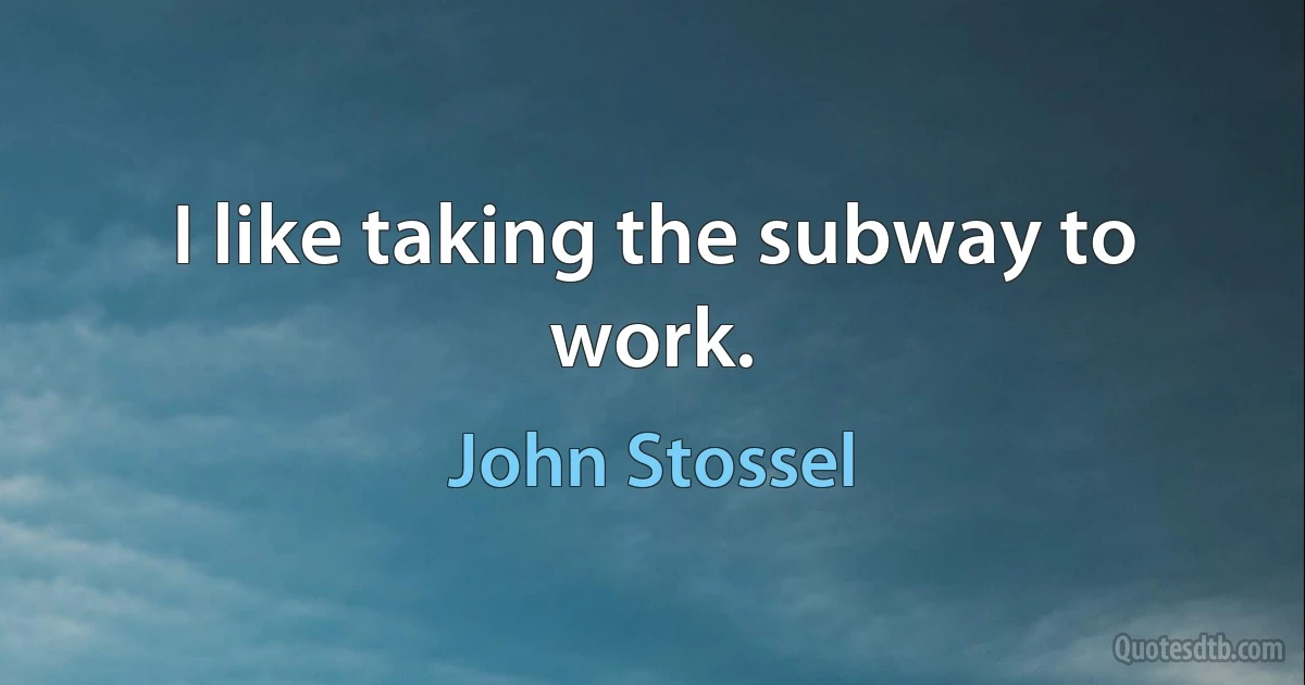 I like taking the subway to work. (John Stossel)