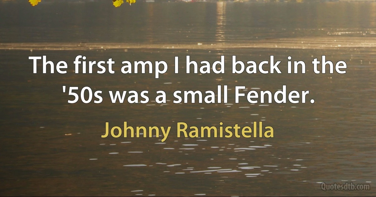 The first amp I had back in the '50s was a small Fender. (Johnny Ramistella)