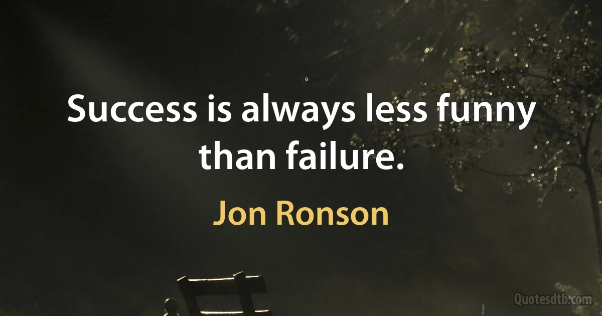 Success is always less funny than failure. (Jon Ronson)