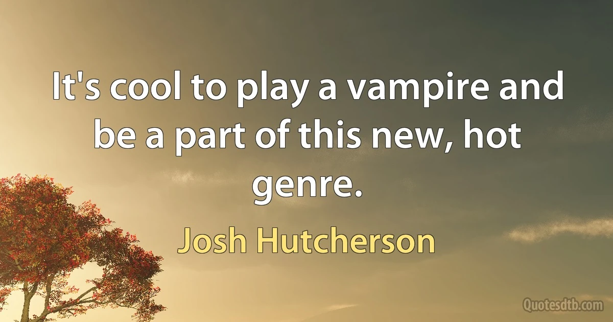 It's cool to play a vampire and be a part of this new, hot genre. (Josh Hutcherson)