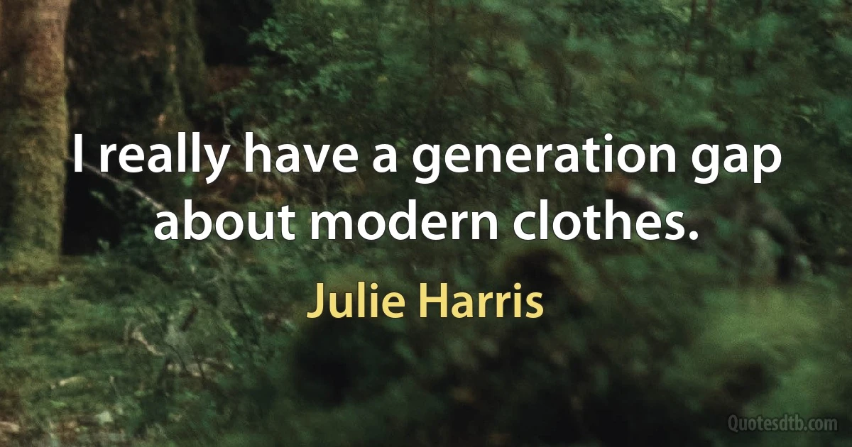 I really have a generation gap about modern clothes. (Julie Harris)