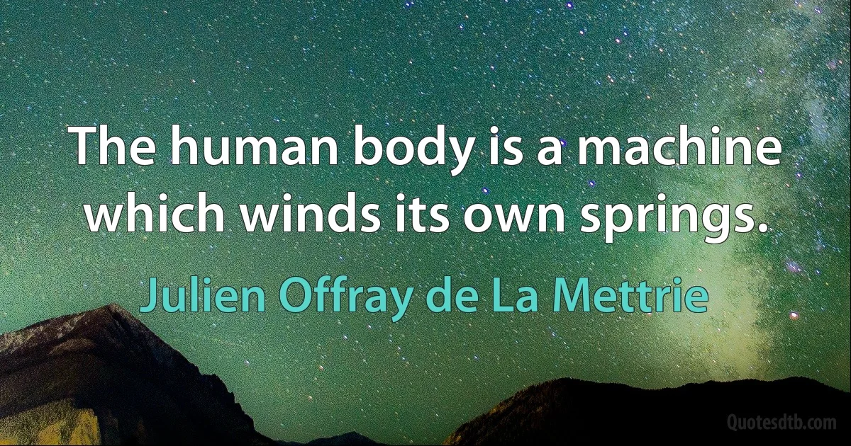 The human body is a machine which winds its own springs. (Julien Offray de La Mettrie)