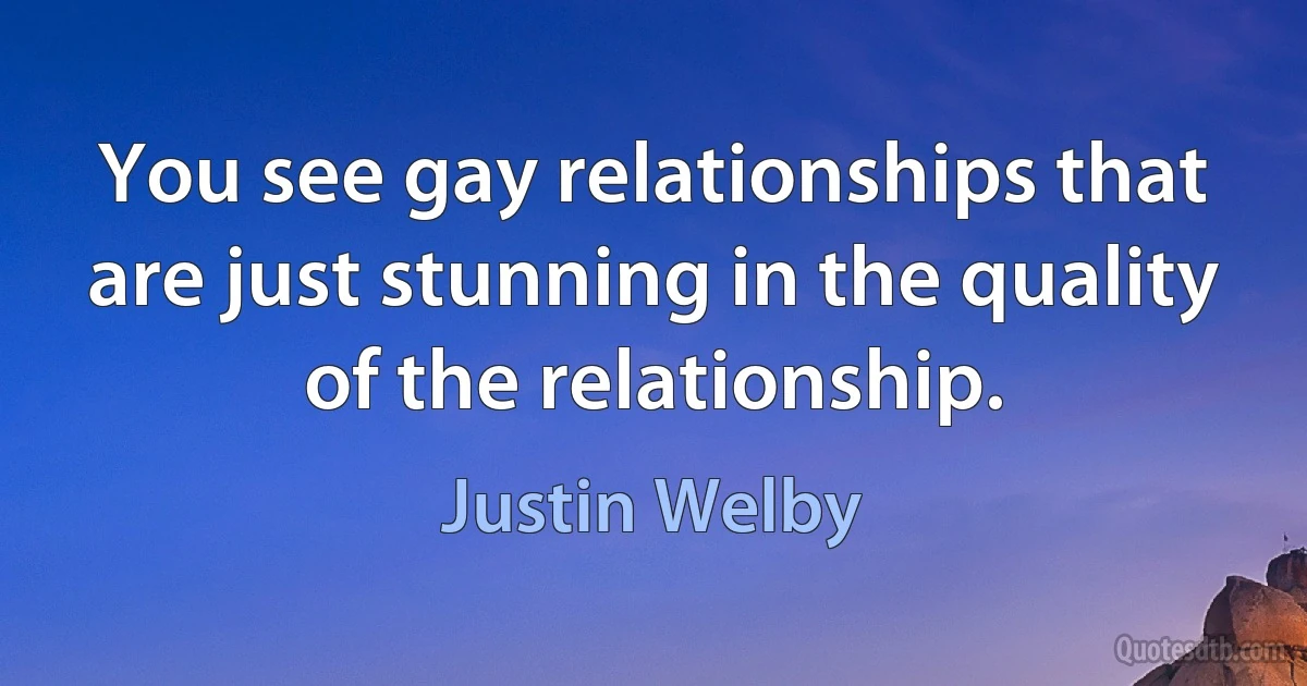 You see gay relationships that are just stunning in the quality of the relationship. (Justin Welby)