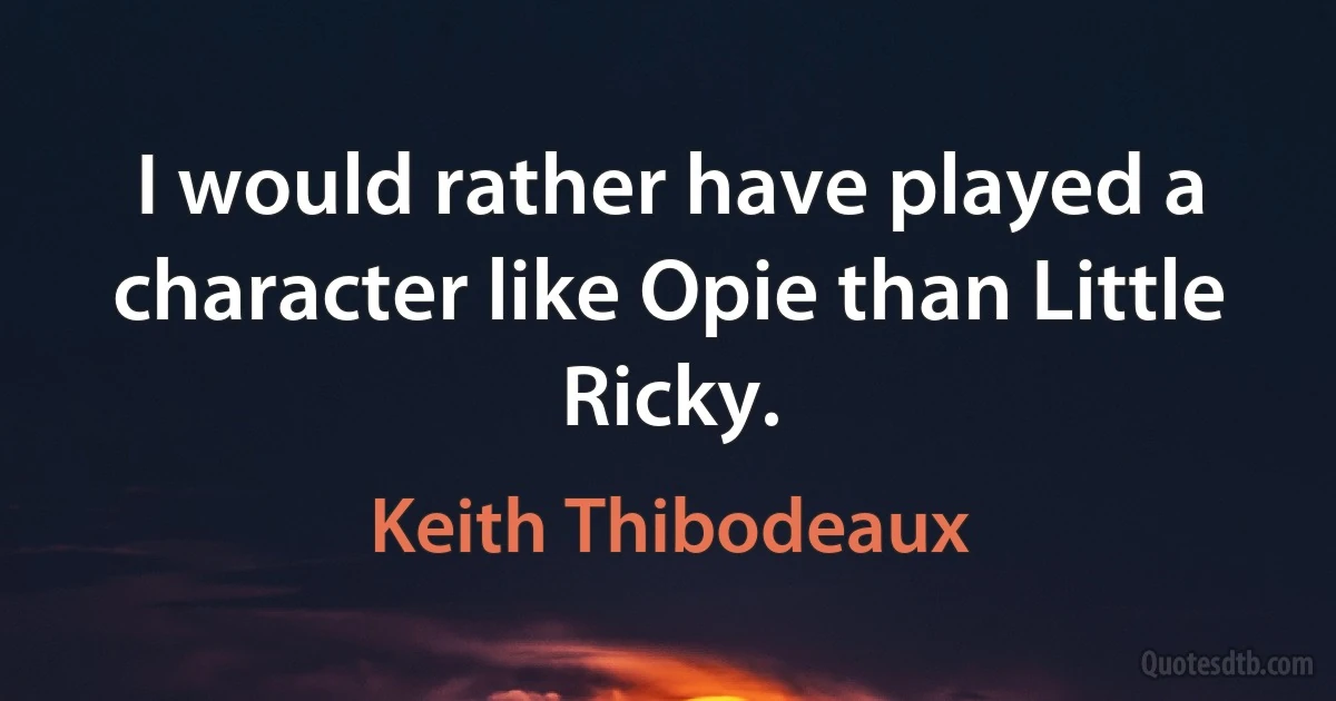 I would rather have played a character like Opie than Little Ricky. (Keith Thibodeaux)