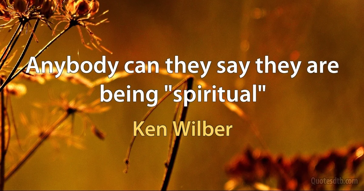 Anybody can they say they are being "spiritual" (Ken Wilber)