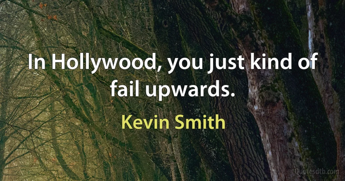 In Hollywood, you just kind of fail upwards. (Kevin Smith)