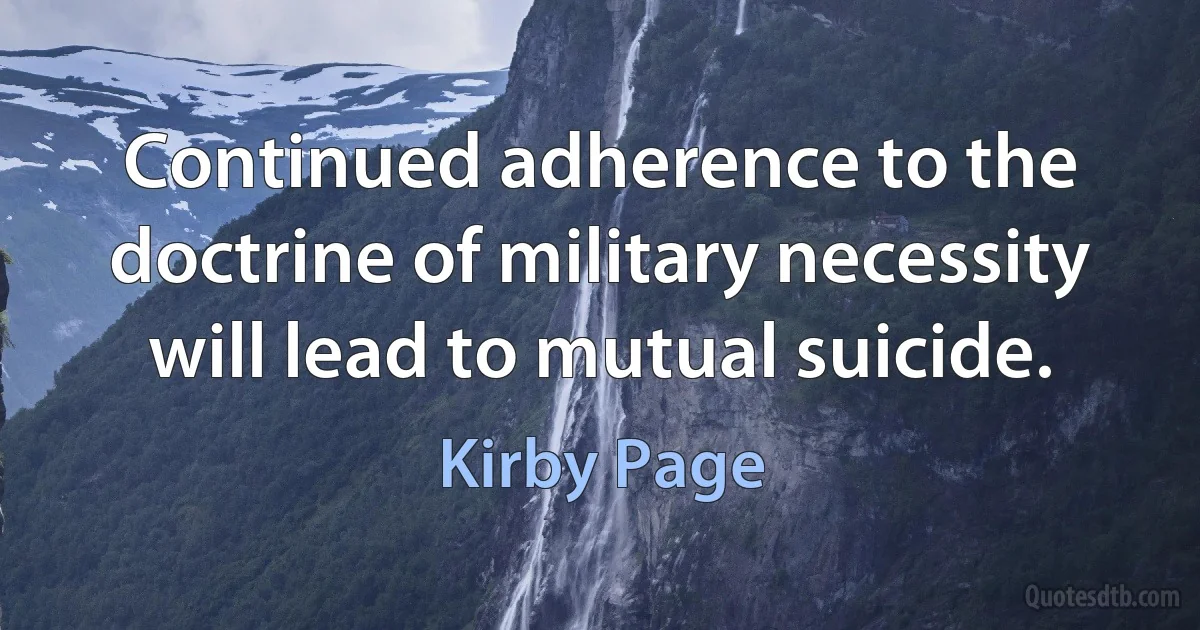 Continued adherence to the doctrine of military necessity will lead to mutual suicide. (Kirby Page)