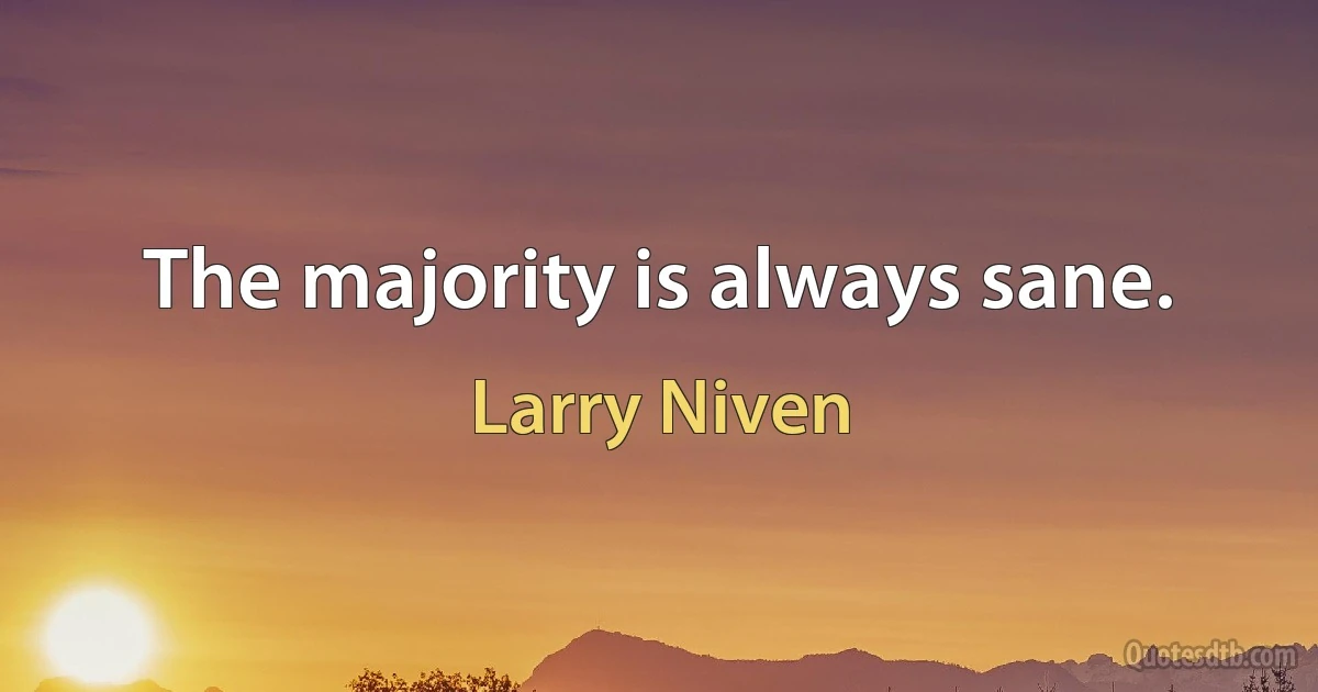 The majority is always sane. (Larry Niven)