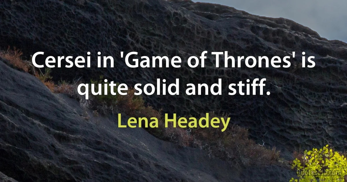 Cersei in 'Game of Thrones' is quite solid and stiff. (Lena Headey)