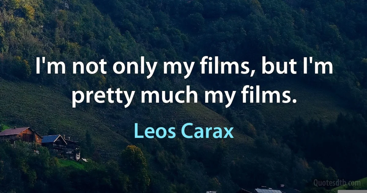 I'm not only my films, but I'm pretty much my films. (Leos Carax)