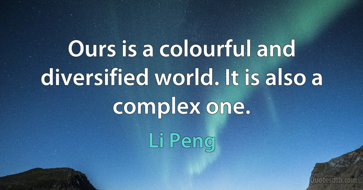 Ours is a colourful and diversified world. It is also a complex one. (Li Peng)