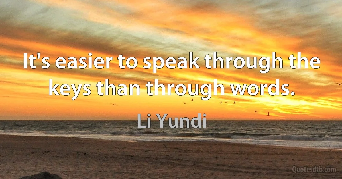 It's easier to speak through the keys than through words. (Li Yundi)