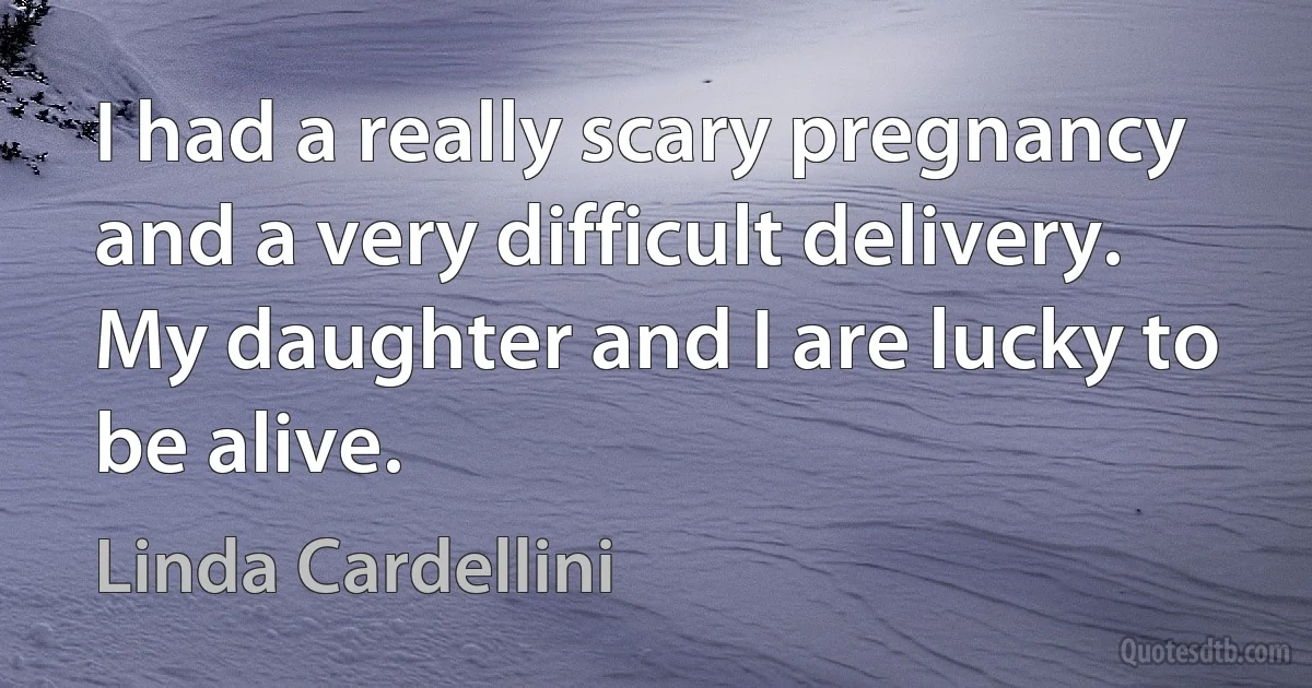 I had a really scary pregnancy and a very difficult delivery. My daughter and I are lucky to be alive. (Linda Cardellini)