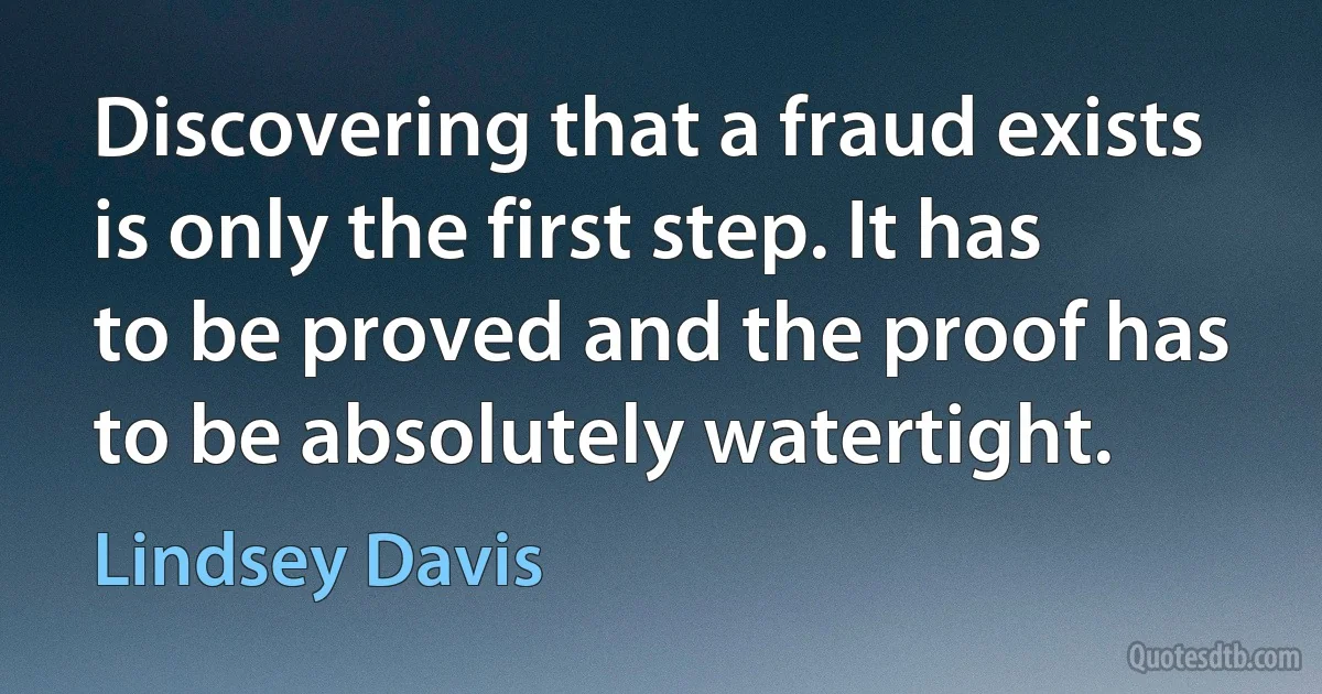 Discovering that a fraud exists is only the first step. It has to be proved and the proof has to be absolutely watertight. (Lindsey Davis)