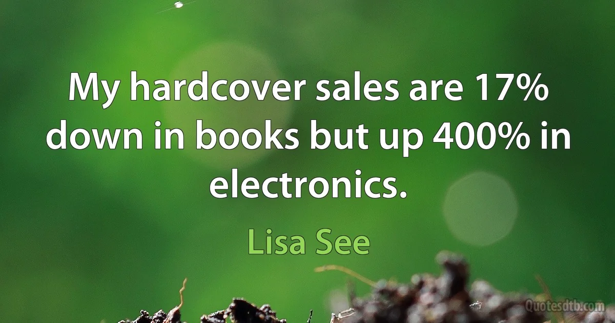 My hardcover sales are 17% down in books but up 400% in electronics. (Lisa See)