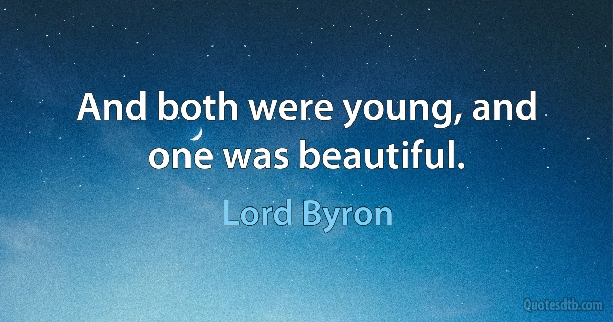 And both were young, and one was beautiful. (Lord Byron)