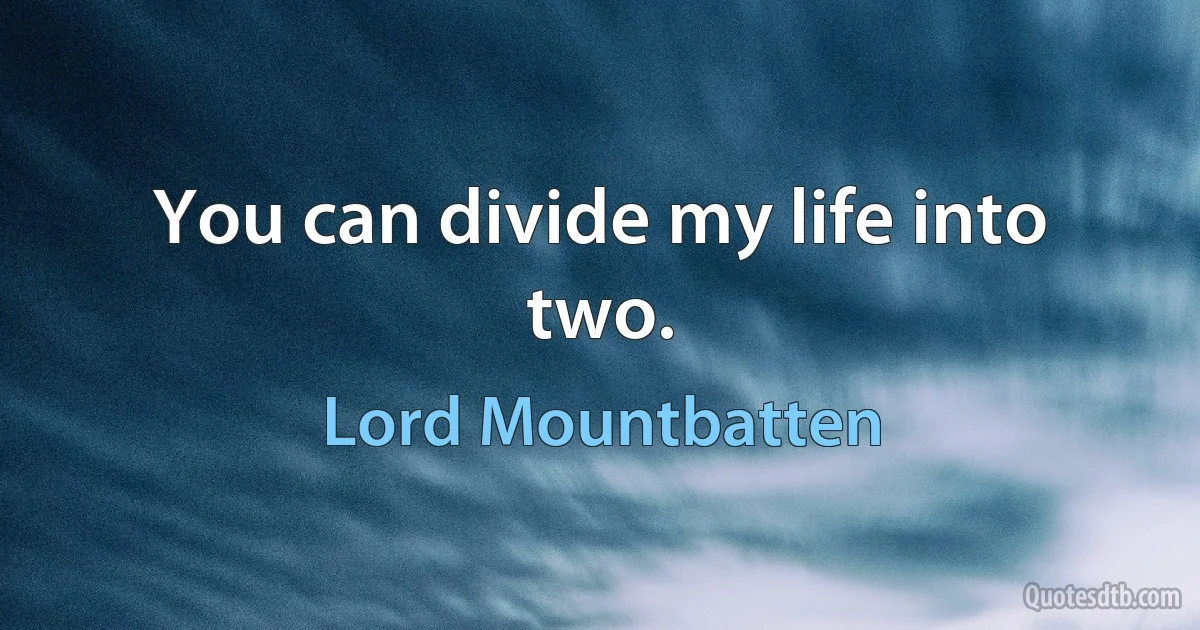 You can divide my life into two. (Lord Mountbatten)