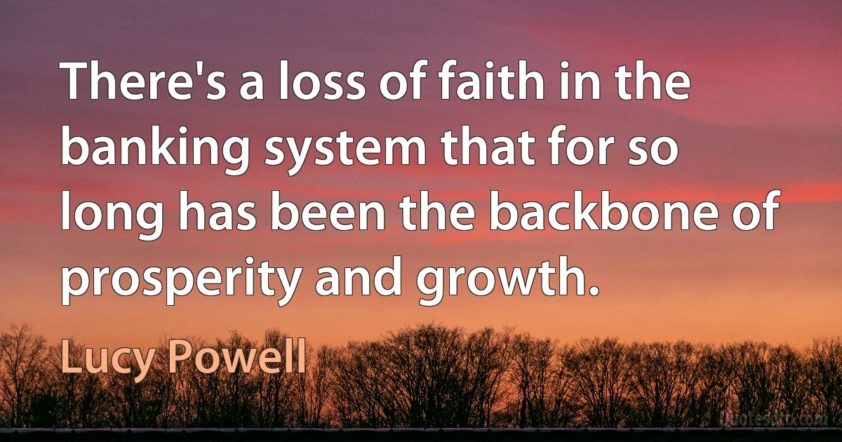 There's a loss of faith in the banking system that for so long has been the backbone of prosperity and growth. (Lucy Powell)