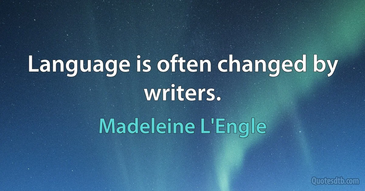 Language is often changed by writers. (Madeleine L'Engle)