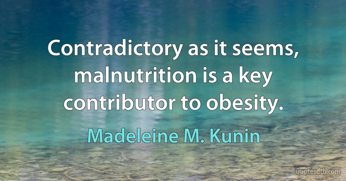 Contradictory as it seems, malnutrition is a key contributor to obesity. (Madeleine M. Kunin)