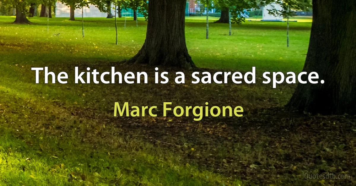 The kitchen is a sacred space. (Marc Forgione)