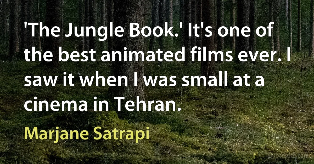 'The Jungle Book.' It's one of the best animated films ever. I saw it when I was small at a cinema in Tehran. (Marjane Satrapi)