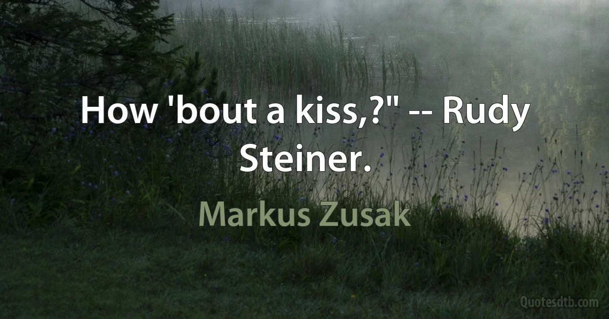 How 'bout a kiss,?" -- Rudy Steiner. (Markus Zusak)