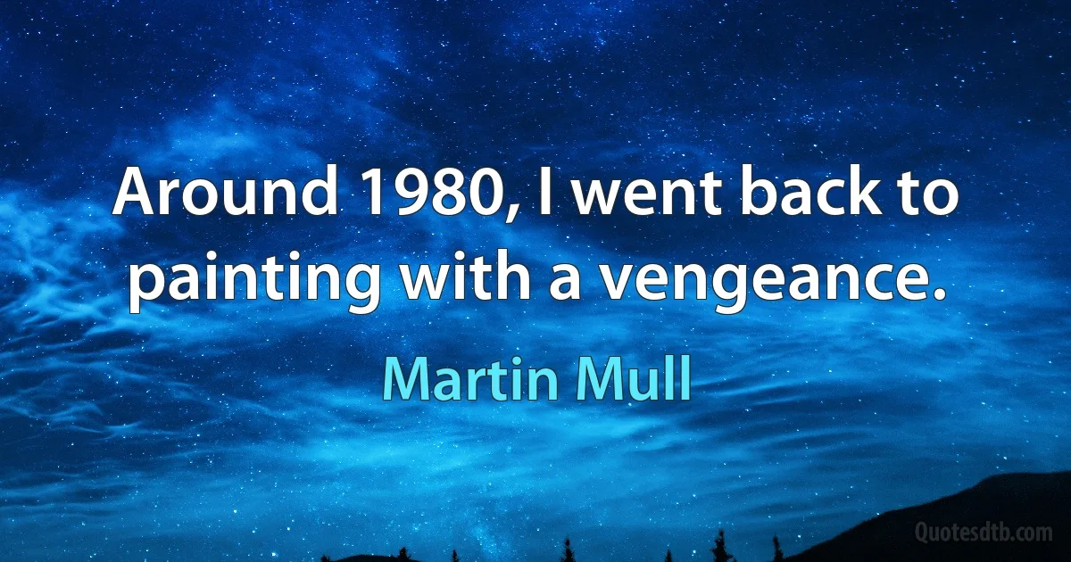 Around 1980, I went back to painting with a vengeance. (Martin Mull)